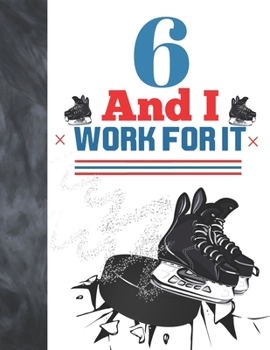 6 And I Work For It: Hockey Gift For Boys And Girls Age 6 Years Old - College Ruled Composition Writing School Notebook To Take Classroom Teachers Notes