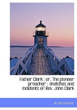 Paperback Father Clark: Or, the Pioneer Preacher: Sketches and Incidents of REV. John Clark Book