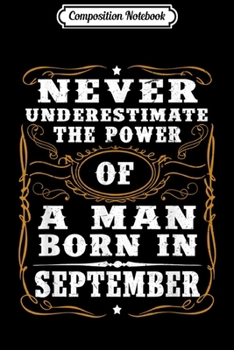 Composition Notebook: Never underestimate A man born in September Birthday Gift  Journal/Notebook Blank Lined Ruled 6x9 100 Pages