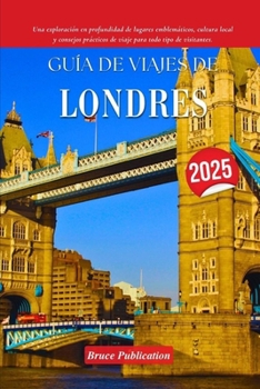 GUÍA DE VIAJES DE LONDRES 2025: Una exploración en profundidad de lugares emblemáticos, cultura local y consejos prácticos de viaje para todo tipo de visitantes. (Spanish Edition)