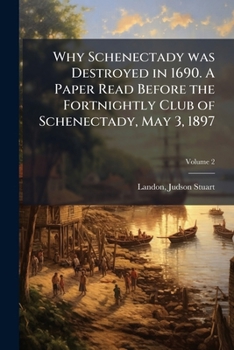Paperback Why Schenectady was Destroyed in 1690. A Paper Read Before the Fortnightly Club of Schenectady, May 3, 1897; Volume 2 Book