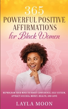 Paperback 365 Powerful Positive Affirmations for Black Women: Reprogram Your Mind to Boost Confidence, Self-Esteem, Attract Success, Money, Health, and Love Book