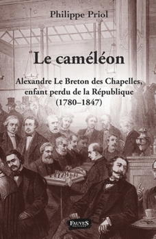 Le Caméléon: Alexandre Le Breton des Chapelles, enfant perdu de la République (1780 - 1847) (French Edition)