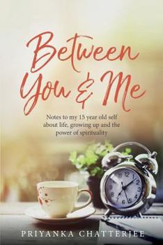 Between You & Me: Notes to My 15 Year Old Self about Life, Growing Up and the Power of Spirituality
