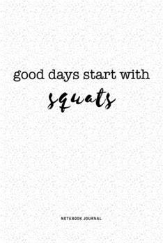 Good Days Start With Squats: A 6x9 Inch Journal Notebook Diary With A Bold Text Font Slogan On A Matte Cover and 120 Blank Lined Pages
