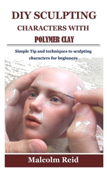 Paperback DIY Sculpting Characters with Polymer Clay: Simple Tip and techniques to sculpting characters for beginners Book