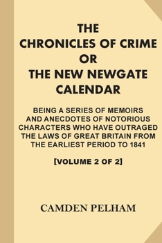 The Chronicles of Crime; or, the New Newgate Calendar [Volume 2 of 2, Illustrated] : Being a Series of Memoirs and Anecdotes of Notorious Characters Who Have Outraged the Laws of Great Britain...