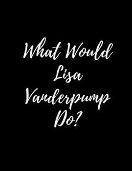 Paperback What Would Lisa Vanderpump Do?: Large Notebook/Diary/Journal for Writing 120 Pages, 8.5 x 11 size, Lisa Vanderpump Gift Book