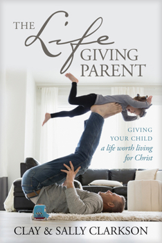 Paperback The Lifegiving Parent: Giving Your Child a Life Worth Living for Christ Book