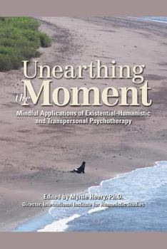 Paperback Unearthing the Moment: Mindful Applications of Existential-Humanistic and Transpersonal Psychotherapy Book