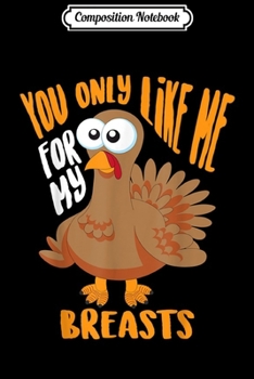 Composition Notebook: You Only Like Me For My Breasts Thanksgiving Cute Gift Journal/Notebook Blank Lined Ruled 6x9 100 Pages