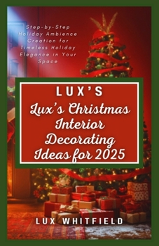 Lux’s Christmas Interior Decorating Ideas for 2025: Step-by-Step Holiday Ambience Creation for Timeless Holiday Elegance in Your Space