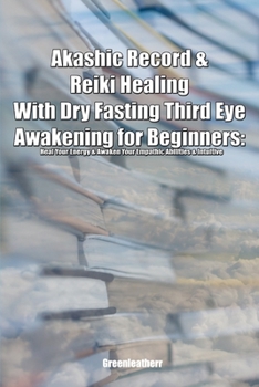 Akashic Record & Reiki Healing With Dry Fasting Third Eye Awakening for Beginners: Heal Your Energy & Awaken Your Empathic Abilities & Intuitive