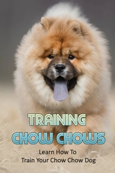 Paperback Training Chow Chows: Learn How To Train Your Chow Chow Dog: How To Train Your Chow Chow Dog To Come Book