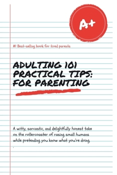 Adulting 101 Practical Tips!: For Parenting Served With A Heavy Pour of Sarcasm And A Cold Cup Of Reality (just like your coffee now)