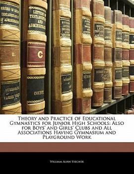 Theory and Practice of Educational Gymnastics for Junior High Schools: Also for Boys' and Girls' Clubs and All Associations Having Gymnasium and Playground Work