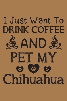 Paperback I just want to drink coffee and pet my Chihuahua: Chihuahua and coffee lovers notebook journal or dairy - Chihuahua Dog owner appreciation gift - Line Book