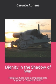 Dignity in the Shadow of War: Palliative Care and Compassionate Support in Armed Conflict (Beyond Barriers: Care Without Limits)