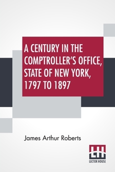 Paperback A Century In The Comptroller's Office, State Of New York, 1797 To 1897 Book