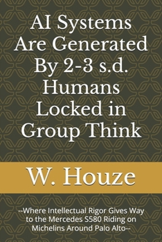 AI Systems Are Generated By 2-3 s.d. Humans Locked in Group Think: --Where Intellectual Rigor Gives Way to the Mercedes S580 Riding on Michelins Around Palo Alto--