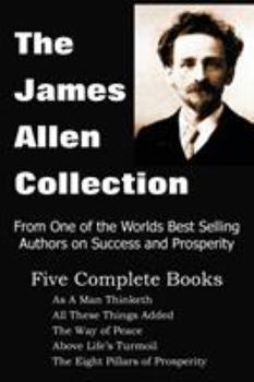 Paperback The James Allen Collection: As a Man Thinketh, All These Things Added, the Way of Peace, Above Life's Turmoil, the Eight Pillars of Prosperity Book