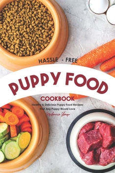 Paperback Hassle - Free Puppy Food Cookbook: Healthy & Delicious Puppy Food Recipes That Any Puppy Would Love Book