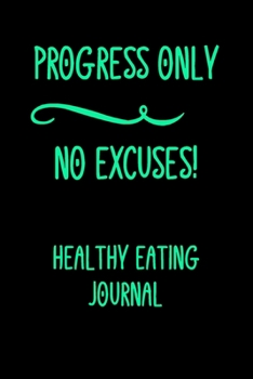 Paperback Progress Only No Excuses!: Healthy Eating Journal /Daily Log For Meals / Become The Best Version Of You!: A 6 x 9 Guided Prompt Journal To Achiev Book