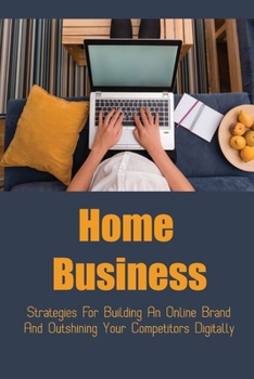 Paperback Home Business: Strategies For Building An Online Brand And Outshining Your Competitors Digitally: Achieve Financial Freedom Book