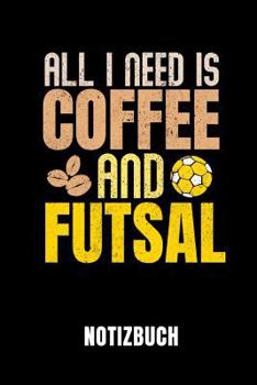 ALL I NEED IS COFFEE AND FUTSAL NOTIZBUCH: Notizbuch mit 110 linierten Seiten | Geschenkidee | Format 6x9 DIN A5 | Soft cover matt