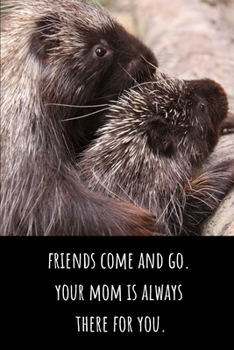 Friends Come and Go. Your Mom Is Always There For You - Lined Journal and Notebook: Cute Porcupine Notebook for Students, Writers and Notetakers