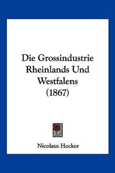 Paperback Die Grossindustrie Rheinlands Und Westfalens (1867) [German] Book