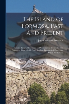 Paperback The Island of Formosa, Past and Present: History, People, Resources, and Commercial Prospects. Tea, Camphor, Sugar, Gold, Coal, Sulphur, Economical Pl Book