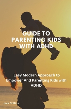 Paperback Guide To Parenting kids with ADHD: Easy Modern Approach to Empower And Parenting Kids with ADHD Book