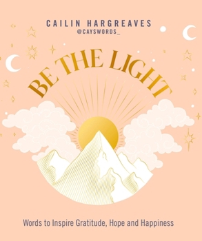 Hardcover Be the Light: Words to Inspire Gratitude, Hope and Happiness Book