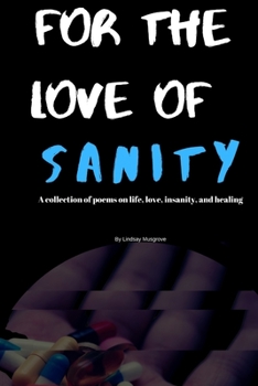 Paperback For The Love Of Sanity: A collections of poems about life, love, insanity, and healing Book