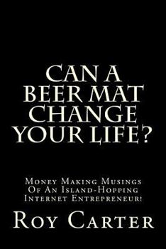 Paperback Can A Beer Mat Change Your Life?: Money Making Musings Of An Island-Hopping Internet Entrepreneur! Book