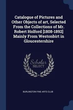 Paperback Catalogue of Pictures and Other Objects of art, Selected From the Collections of Mr. Robert Holford [1808-1892] Mainly From Westonbirt in Gloucestersh Book