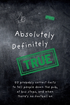 Paperback Absolutely Definitely True: 50 probably correct facts to tell people down the pub, at bus stops, and when there's no football on Book