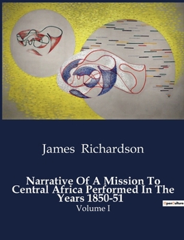 Narrative Of A Mission To Central Africa Performed In The Years 1850-51: Volume I