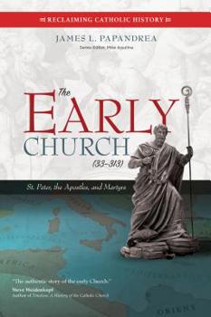 The Early Church (33–313): St. Peter, the Apostles, and Martyrs - Book #1 of the Reclaiming Catholic History