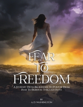 Fear to Freedom: A Journey From Brokenness to Purpose From Fear to Freedom Through Faith