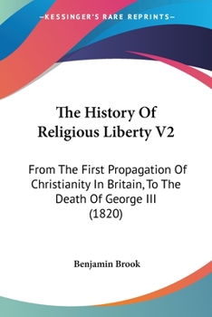 Paperback The History Of Religious Liberty V2: From The First Propagation Of Christianity In Britain, To The Death Of George III (1820) Book