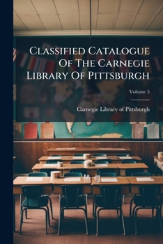 Classified Catalogue Of The Carnegie Library Of Pittsburgh, Volume 5...