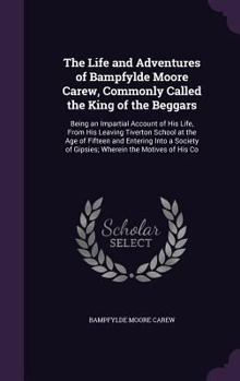 Hardcover The Life and Adventures of Bampfylde Moore Carew, Commonly Called the King of the Beggars: Being an Impartial Account of His Life, From His Leaving Ti Book