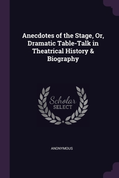 Paperback Anecdotes of the Stage, Or, Dramatic Table-Talk in Theatrical History & Biography Book