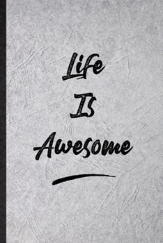 Life Is Awesome: Funny Blank Lined Notebook/ Journal For Positive Motivation, Support Faith Belief, Inspirational Saying Unique Special Birthday Gift Idea Personal 6x9 110 Pages