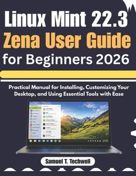 Paperback Linux Mint 22.3 Zena User Guide for Beginners 2026: Step-by-Step Manual to Set Up, Personalize Your Desktop, and Master Core Tools with Ease Book