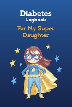 Diabetes Log Book for My Super Daughter:  Daily Diabetic Glucose Tracker Journal Book, 4 Time Before-After (Breakfast, Lunch, Dinner, Bedtime): Great ... 100 Pages,  6 x 9 inches (15.2 x 22.9 cm)