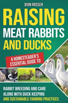 Paperback Raising Meat Rabbits and Ducks: A Homesteader's Essential Guide to Rabbit Breeding and Care Along With Duck Keeping and Sustainable Farming Practices Book