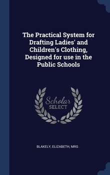 Hardcover The Practical System for Drafting Ladies' and Children's Clothing, Designed for use in the Public Schools Book